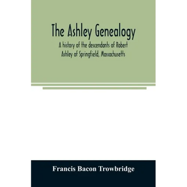 The Ashley genealogy. A history of the descendants of Robert Ashley of Springfield, Massachusetts