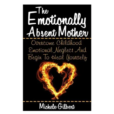 The Emotionally Absent Mother: Overcome Childhood Emotional Neglect And Begin To Heal Yourself