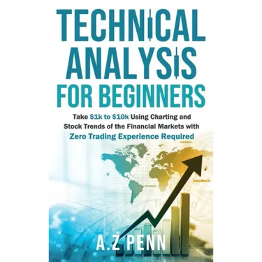 Technical Analysis for Beginners: Take $1k to $10k Using Charting and Stock Trends of the Financial Markets with Zero Trading Experience Required