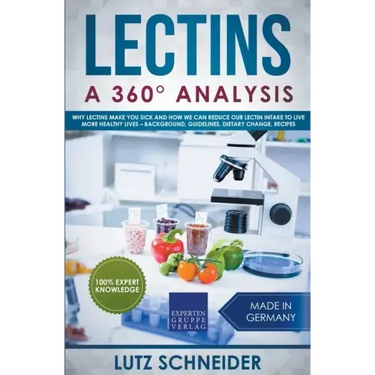 Lectins - A 360° Analysis - Why Lectins make you sick and how we can reduce our Lectin intake to live more healthy lives - background, guidelines, die