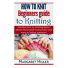 How to Knit: Beginners guide to Knitting: Introduction to knitting basics, photo-illustrated instructions and easy to follow patterns!