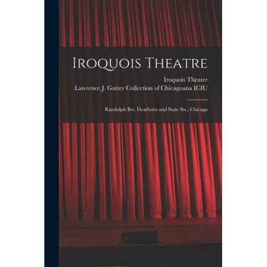Iroquois Theatre: Randolph Bet. Dearborn and State Sts., Chicago