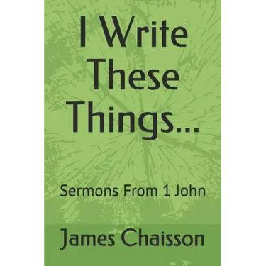 I Write These Things...: Sermons From 1 John