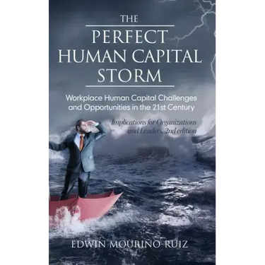 The Perfect Human Capital Storm: Workplace Human Capital Challenges and Opportunities in the 21st Century Implications for Organizations and Leaders