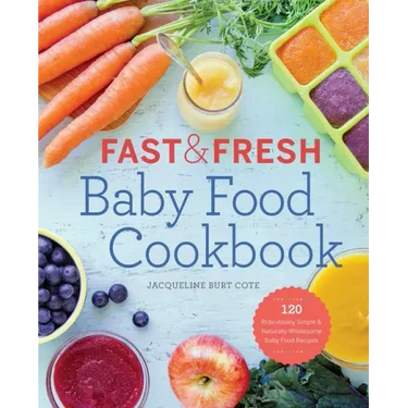 Fast & Fresh Baby Food Cookbook: 120 Ridiculously Simple and Naturally Wholesome Baby Food Recipes