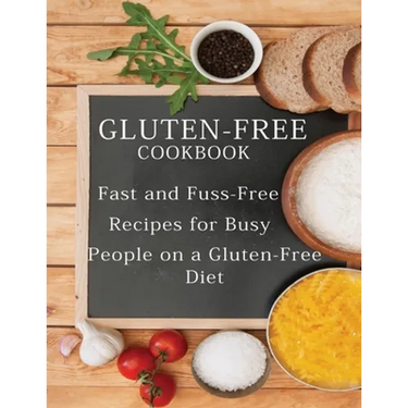 Gluten-Free Cookbook: Fast and Fuss-Free Recipes for Busy People on a Gluten-Free Diet