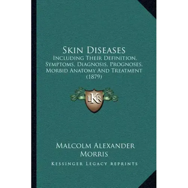 Skin Diseases: Including Their Definition, Symptoms, Diagnosis, Prognoses, Morbid Anatomy and Treatment (1879)