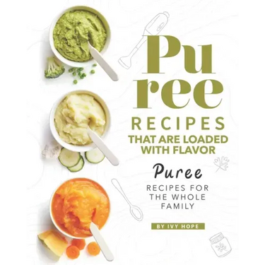 Puree Recipes That are Loaded with Flavor: Puree Recipes for The Whole Family