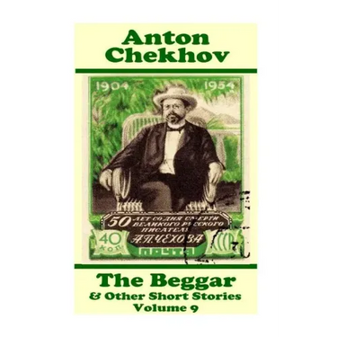 Anton Chekhov - The Beggar & Other Short Stories (Volume 9): Short story compilations from arguably the greatest short story writer ever.
