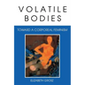 Volatile Bodies: Toward a Corporeal Feminism