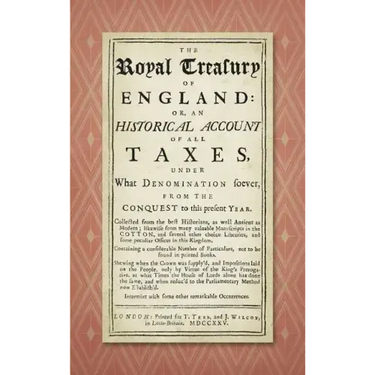 The Royal Treasury of England. Or, An Historical Account of All Taxes, Under What Denomination Soever, From the Conquest to this Present Year (1725)