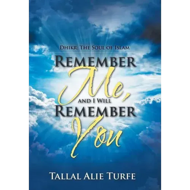 Remember Me, and I Will Remember You: Dhikr: The Soul of Islam