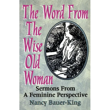 The Word From The Wise Old Woman: Sermons From A Feminine Perspective