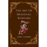 The Art of Medieval Warfare: Strategies, Tactics, and Weapons of the Battlefield