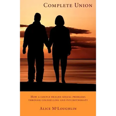 Complete Union: How a Couple Healed Sexual Problems Through Counseling and Psychotherapy