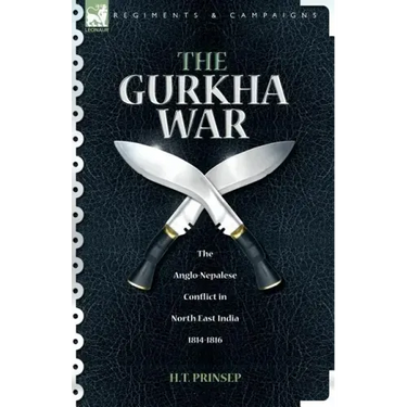 The Gurkha War: The Anglo-Nepalese Conflict in North East India 1814 - 1816