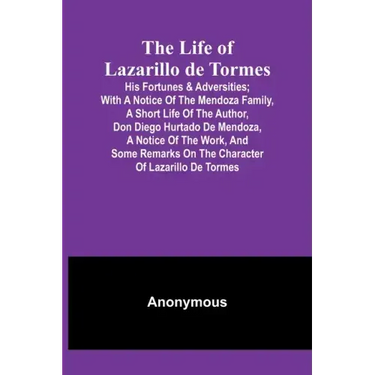 The Life of Lazarillo de Tormes: His Fortunes & Adversities; with a Notice of the Mendoza Family, a Short Life of the Author, Don Diego Hurtado De Men