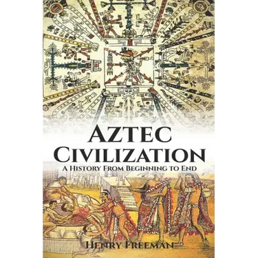 Aztec Civilization: A History From Beginning to End