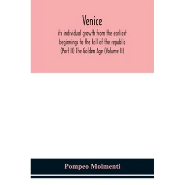 Venice, its individual growth from the earliest beginnings to the fall of the republic (Part II) The Golden Age (Volume II)