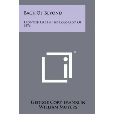 Back of Beyond: Frontier Life in the Colorado of 1876