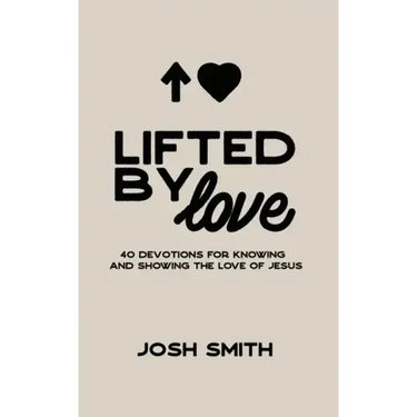 Lifted By Love: 40 Devotions for Knowing and Showing the Love of Jesus