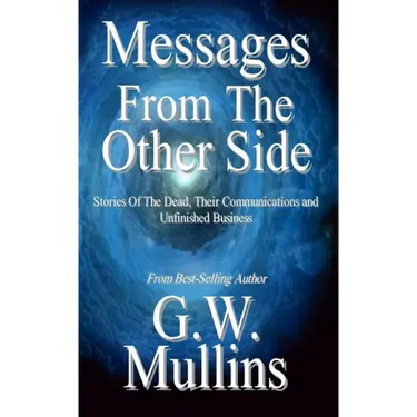 Messages From The Other Side Stories of the Dead, Their Communication, and Unfinished Business
