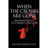 When The Crosses Are Gone: Restoring Sanity To A World Gone Mad