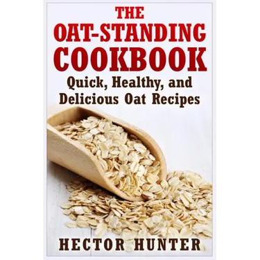 The Oat-Standing Cookbook: Quick, Healthy, and Delicious Oat Recipes