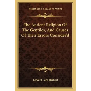The Antient Religion of the Gentiles, and Causes of Their Errors Consider'd