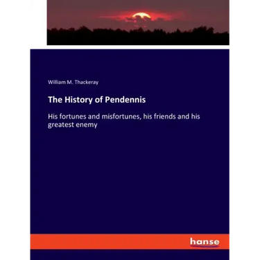 The History of Pendennis: His fortunes and misfortunes, his friends and his greatest enemy