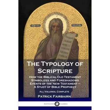 The Typology of Scripture: How the Biblical Old Testament Symbolizes and Foreshadows Events of the New Testament - A Study of Bible Prophecy - Al
