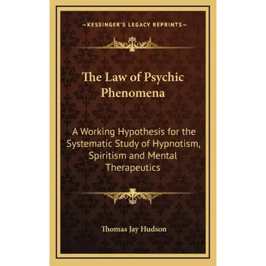 The Law of Psychic Phenomena: A Working Hypothesis for the Systematic Study of Hypnotism, Spiritism and Mental Therapeutics