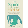 The Spirit of the Horse: Finding Healing and Spiritual Connection with the Horse