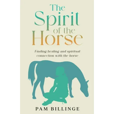 The Spirit of the Horse: Finding Healing and Spiritual Connection with the Horse