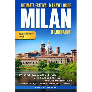 Ultimate Festival & Travel Guide Milan & Lombardy: 2026-2027 Edition: Unforgettable Experiences, Unmissable Events, Unique Destinations, Inspiring Tou