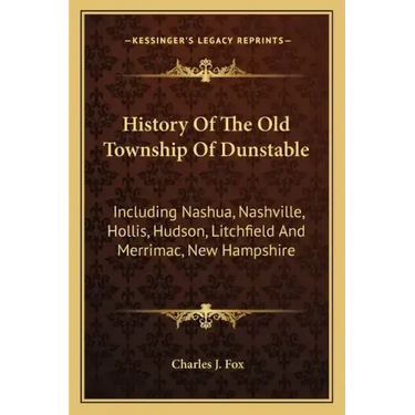 History Of The Old Township Of Dunstable: Including Nashua, Nashville, Hollis, Hudson, Litchfield And Merrimac, New Hampshire
