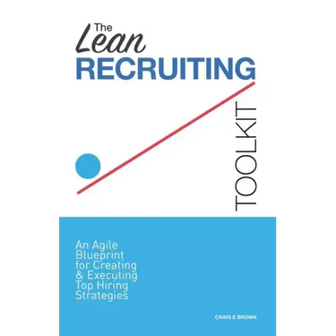 The Lean Recruiting Toolkit: An Agile Blueprint for Creating & Executing Top Hiring Strategies
