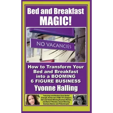 Bed and Breakfast Magic: How to Transform Your Bed and Breakfast Into A Booming 6 Figure Business