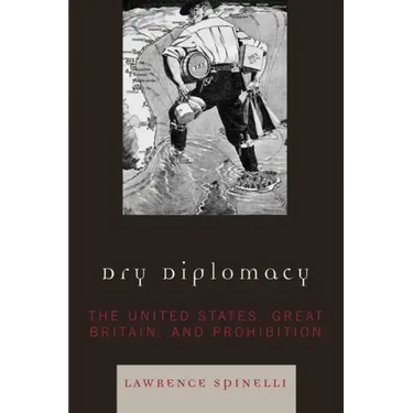 Dry Diplomacy: The United States, Great Britain, and Prohibition