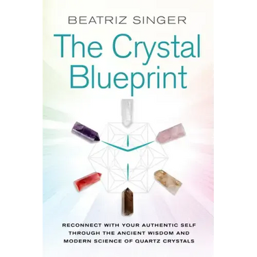 Crystal Blueprint: Reconnect with Your Authentic Self Through the Ancient Wisdom and Modern Scienceof Quartz Crystals