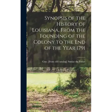 Synopsis of the History of Louisiana, From the Founding of the Colony to the end of the Year 1791