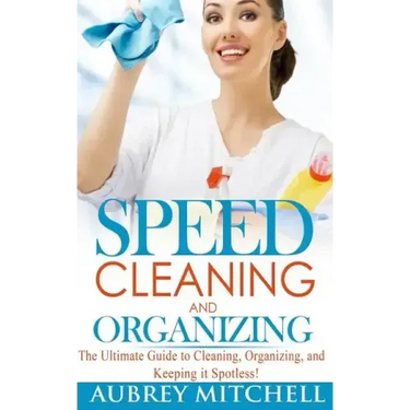 Speed Cleaning and Organizing: Ultimate Speed Cleaning and Organizing Guide for Super Busy Moms!