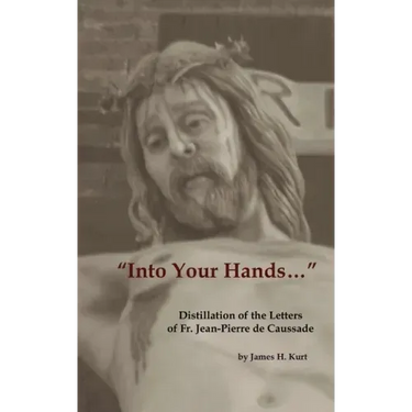Into Your Hands...: Distillation of the Letters of Fr. Jean-Pierre de Caussade