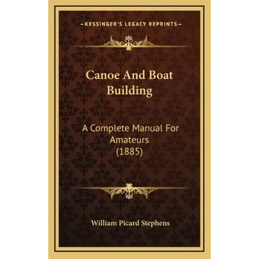 Canoe And Boat Building: A Complete Manual For Amateurs (1885)