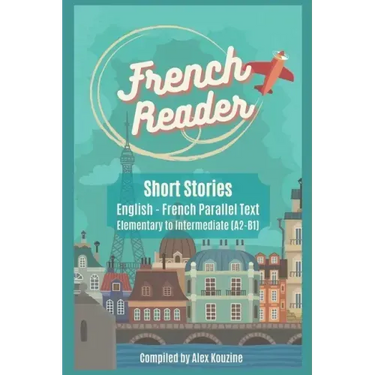 French Reader - Short Stories: English-French Parallel Text): Elementary to Intermediate (A2-B1)