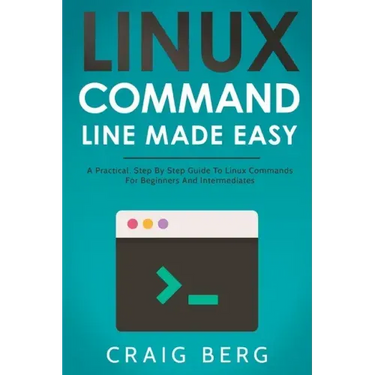 Linux Command Line Made Easy: A Practical, Step By Step Guide To Linux Commands For Beginners And Intermediates