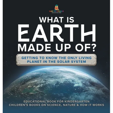 What Is Earth Made up Of? Getting to Know the Only Living Planet in the Solar System Educational Book for Kindergarten Children's Books on Science, Na