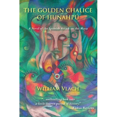 The Golden Chalice of Hunahpu: A Novel of the Spanish Attack on the Maya
