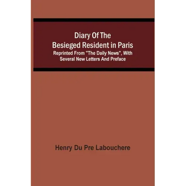 Diary Of The Besieged Resident In Paris: Reprinted From "The Daily News", With Several New Letters And Preface