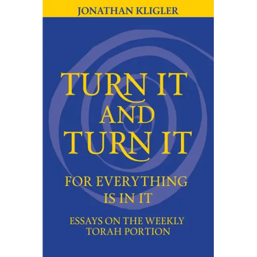 Turn It and Turn It for Everything Is in It: Essays on the Weekly Torah Portion